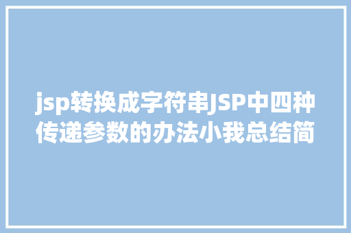 jsp转换成字符串JSP中四种传递参数的办法小我总结简略适用