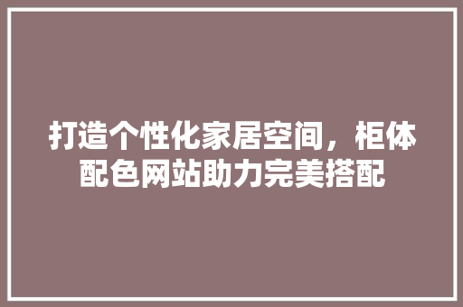 打造个性化家居空间，柜体配色网站助力完美搭配 jQuery