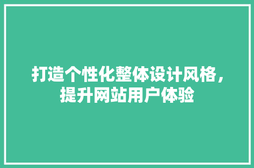 打造个性化整体设计风格，提升网站用户体验