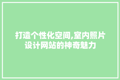 打造个性化空间,室内照片设计网站的神奇魅力