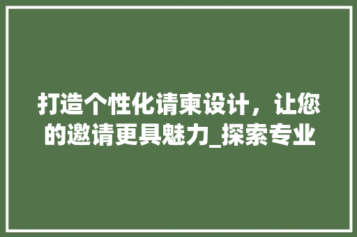 打造个性化请柬设计，让您的邀请更具魅力_探索专业软件网站的魅力 Java