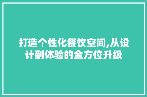 打造个性化餐饮空间,从设计到体验的全方位升级 HTML