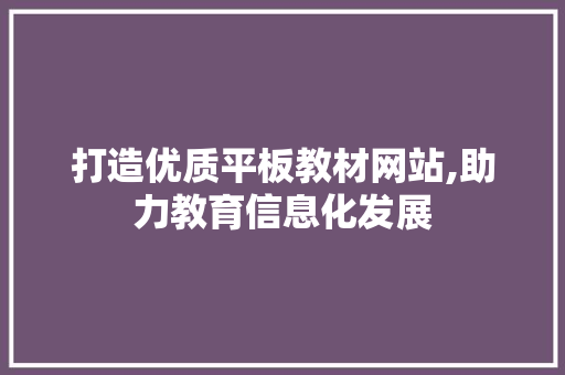 打造优质平板教材网站,助力教育信息化发展