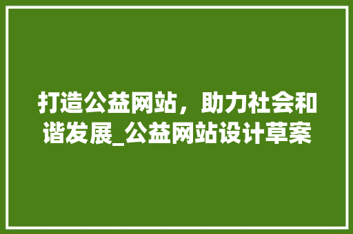 打造公益网站，助力社会和谐发展_公益网站设计草案分析