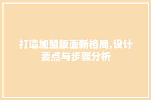 打造加盟版面新格局,设计要点与步骤分析