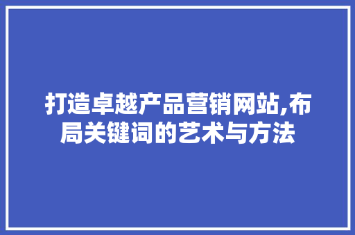 打造卓越产品营销网站,布局关键词的艺术与方法 Vue.js