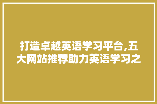 打造卓越英语学习平台,五大网站推荐助力英语学习之旅