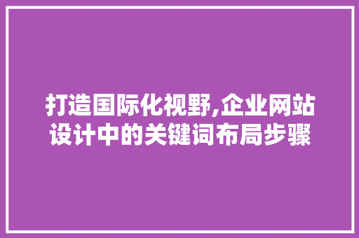 打造国际化视野,企业网站设计中的关键词布局步骤 JavaScript