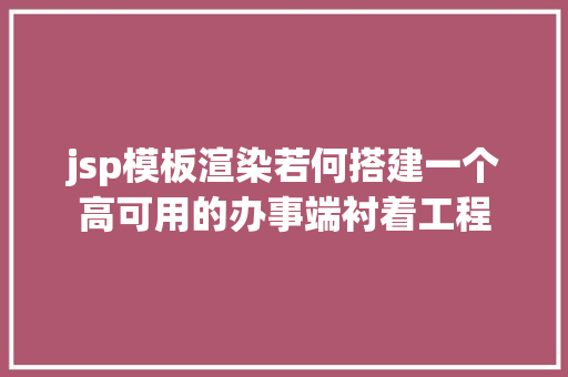 jsp模板渲染若何搭建一个高可用的办事端衬着工程