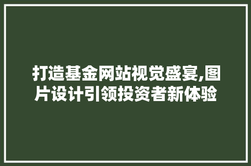 打造基金网站视觉盛宴,图片设计引领投资者新体验