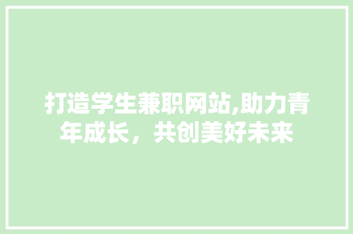 打造学生兼职网站,助力青年成长，共创美好未来