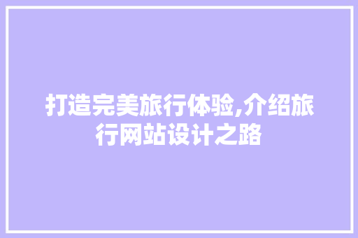 打造完美旅行体验,介绍旅行网站设计之路