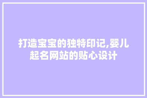 打造宝宝的独特印记,婴儿起名网站的贴心设计