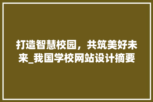 打造智慧校园，共筑美好未来_我国学校网站设计摘要