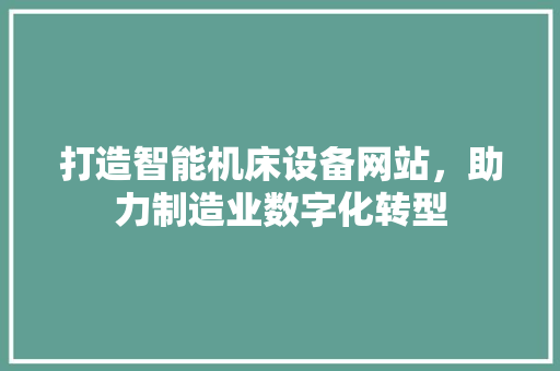 打造智能机床设备网站，助力制造业数字化转型