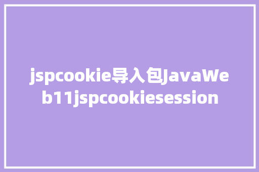 jspcookie导入包JavaWeb11jspcookiesession