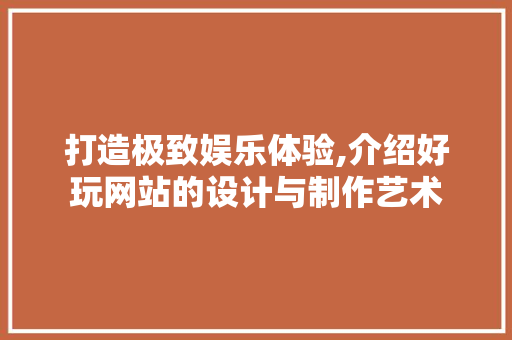 打造极致娱乐体验,介绍好玩网站的设计与制作艺术 Python