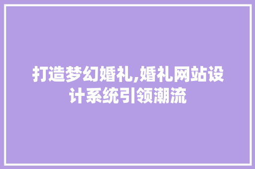 打造梦幻婚礼,婚礼网站设计系统引领潮流