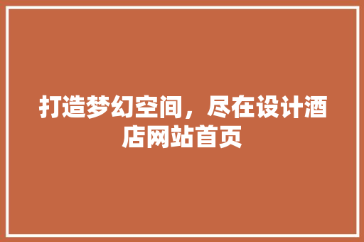 打造梦幻空间，尽在设计酒店网站首页