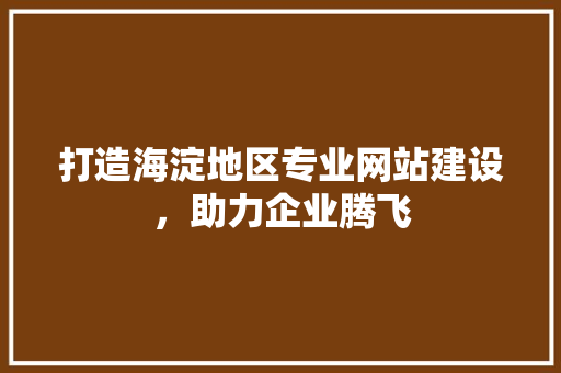 打造海淀地区专业网站建设，助力企业腾飞 Node.js