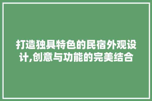 打造独具特色的民宿外观设计,创意与功能的完美结合