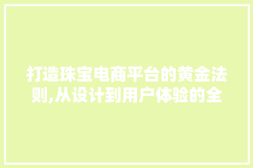 打造珠宝电商平台的黄金法则,从设计到用户体验的全方位分析