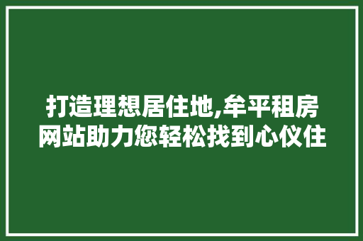 打造理想居住地,牟平租房网站助力您轻松找到心仪住所