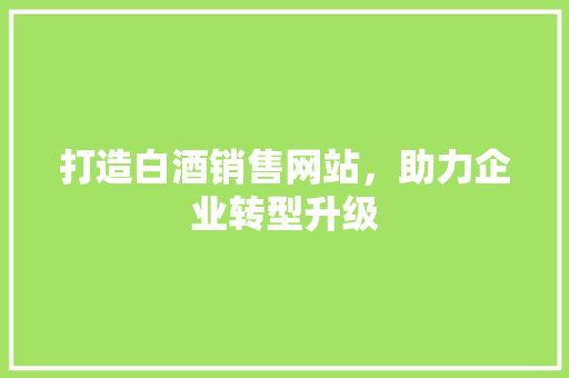 打造白酒销售网站，助力企业转型升级