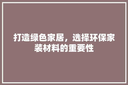 打造绿色家居，选择环保家装材料的重要性