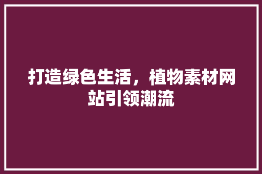 打造绿色生活，植物素材网站引领潮流