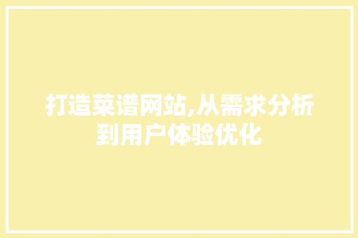 打造菜谱网站,从需求分析到用户体验优化