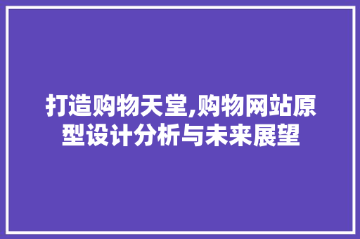 打造购物天堂,购物网站原型设计分析与未来展望