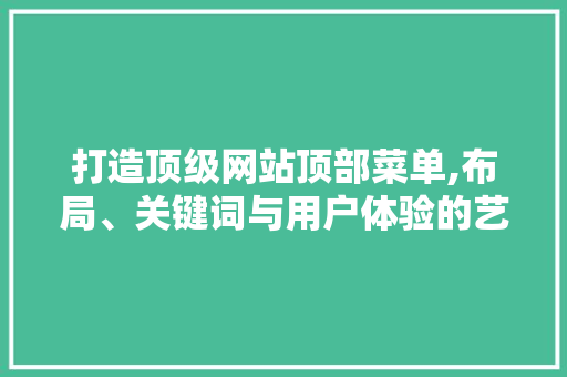 打造顶级网站顶部菜单,布局、关键词与用户体验的艺术