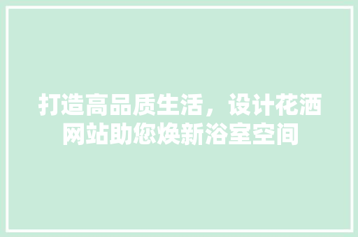 打造高品质生活，设计花洒网站助您焕新浴室空间 NoSQL