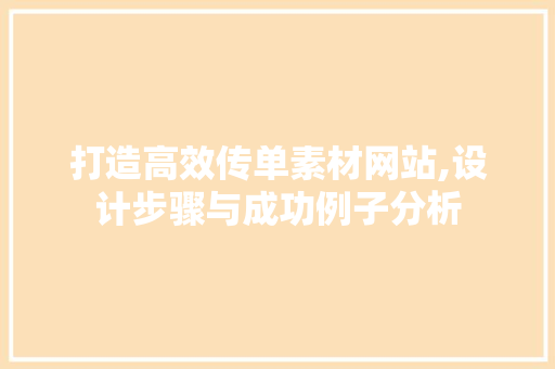 打造高效传单素材网站,设计步骤与成功例子分析