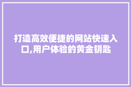 打造高效便捷的网站快速入口,用户体验的黄金钥匙