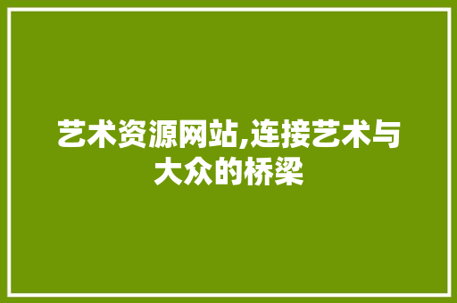 艺术资源网站,连接艺术与大众的桥梁