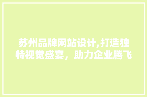 苏州品牌网站设计,打造独特视觉盛宴，助力企业腾飞