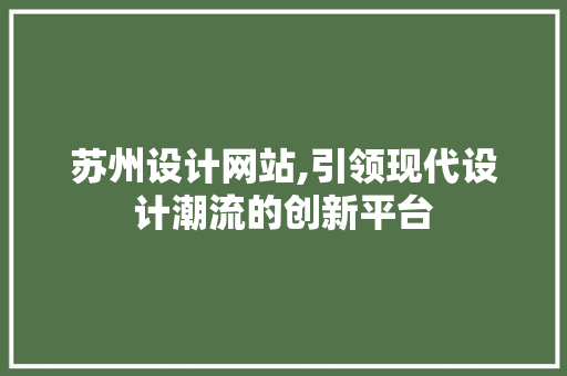 苏州设计网站,引领现代设计潮流的创新平台