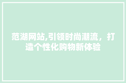 范湖网站,引领时尚潮流，打造个性化购物新体验