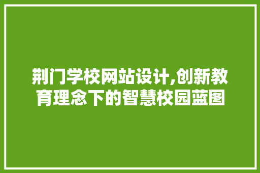 荆门学校网站设计,创新教育理念下的智慧校园蓝图 RESTful API