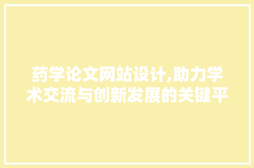 药学论文网站设计,助力学术交流与创新发展的关键平台