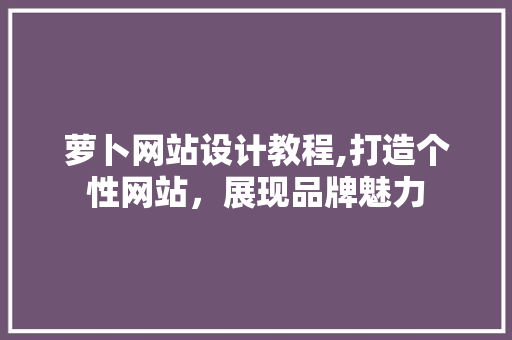 萝卜网站设计教程,打造个性网站，展现品牌魅力 Webpack