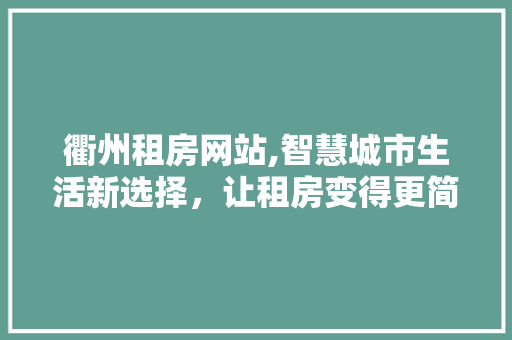 衢州租房网站,智慧城市生活新选择，让租房变得更简单