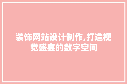 装饰网站设计制作,打造视觉盛宴的数字空间