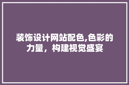 装饰设计网站配色,色彩的力量，构建视觉盛宴 PHP