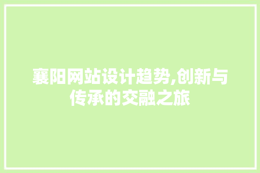 襄阳网站设计趋势,创新与传承的交融之旅