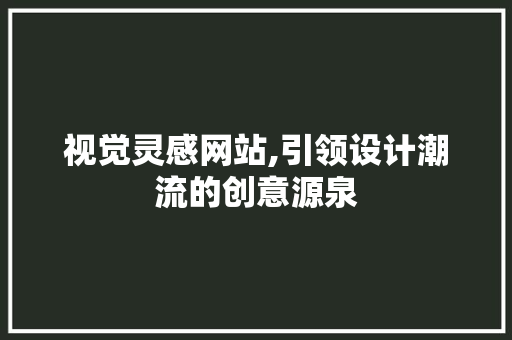 视觉灵感网站,引领设计潮流的创意源泉