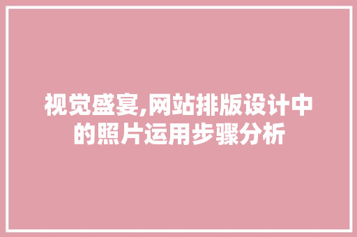 视觉盛宴,网站排版设计中的照片运用步骤分析