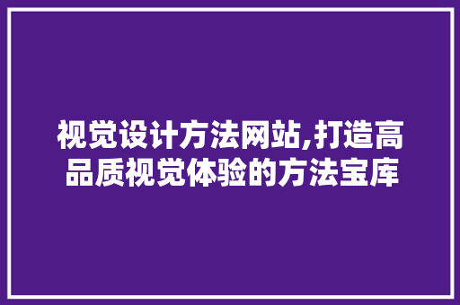 视觉设计方法网站,打造高品质视觉体验的方法宝库